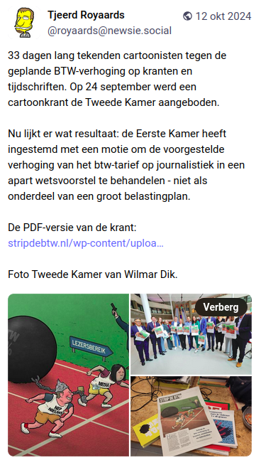 Toot (Mastodonbericht) met een spotprent en twee foto's. 
Spotprent: twee hardlopers bij de start van een atletiekparcours. Op het shirt van de grijnzende renner links staat 'nepnieuws´. Op het shirt van de zuchtende renner rechts 'media´. Deze renner heeft een ketting met een loodzware kogel aan het been. Een grijnzende Wilders houdt het startpistool omhoog.
Foto's: aanbieding van de cartoonkrant aan parlementariërs.

Tekst:
33 dagen lang tekenden cartoonisten tegen de geplande BTW-verhoging op kranten en tijdschriften. Op 24 september werd een cartoonkrant de Tweede Kamer aangeboden.

Nu lijkt er wat resultaat: de Eerste Kamer heeft ingestemd met een motie om de voorgestelde verhoging van het btw-tarief op journalistiek in een apart wetsvoorstel te behandelen - niet als onderdeel van een groot belastingplan.

De PDF-versie van de krant: 
https://www.stripdebtw.nl/wp-content/uploads/2024/09/STRIP_DE_BTW_KRANT_v5.pdf
Foto Tweede Kamer van Wilmar Dik.